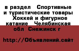  в раздел : Спортивные и туристические товары » Хоккей и фигурное катание . Челябинская обл.,Снежинск г.